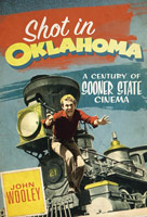 Shot In Oklahoma - A Century Of Sooner State Cinema by John Wooley